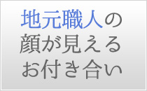 地元職人の顔が見えるお付き合い